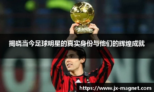 揭晓当今足球明星的真实身份与他们的辉煌成就