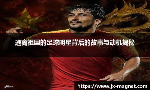 逃离祖国的足球明星背后的故事与动机揭秘